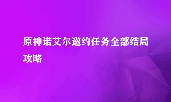 原神诺艾尔邀约任务全部结局攻略