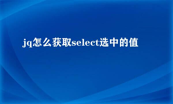 jq怎么获取select选中的值