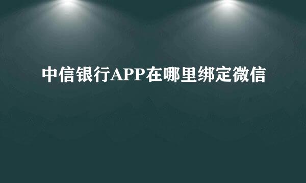 中信银行APP在哪里绑定微信