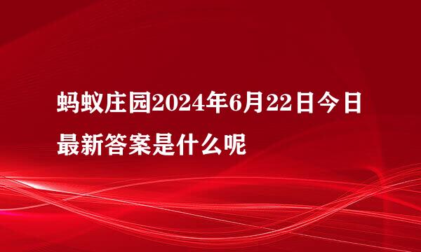 蚂蚁庄园2024年6月22日今日最新答案是什么呢
