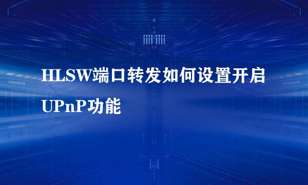 HLSW端口转发如何设置开启UPnP功能