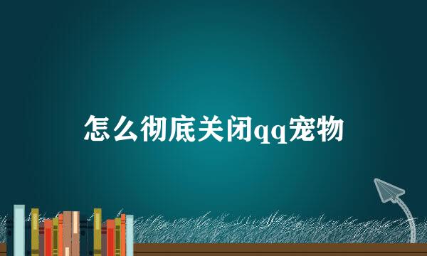 怎么彻底关闭qq宠物