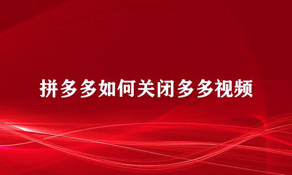 拼多多如何关闭多多视频