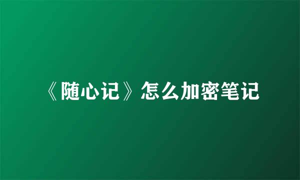 《随心记》怎么加密笔记