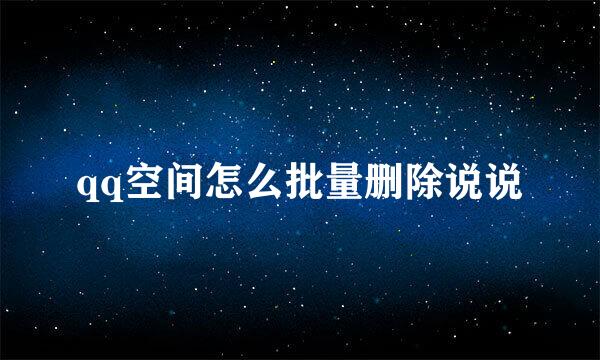 qq空间怎么批量删除说说