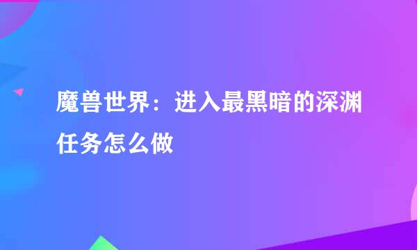 魔兽世界：进入最黑暗的深渊任务怎么做