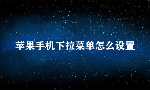 苹果手机下拉菜单怎么设置