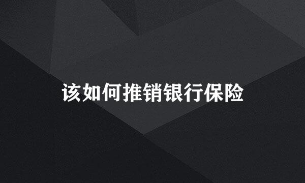 该如何推销银行保险