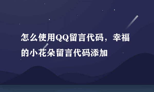 怎么使用QQ留言代码，幸福的小花朵留言代码添加