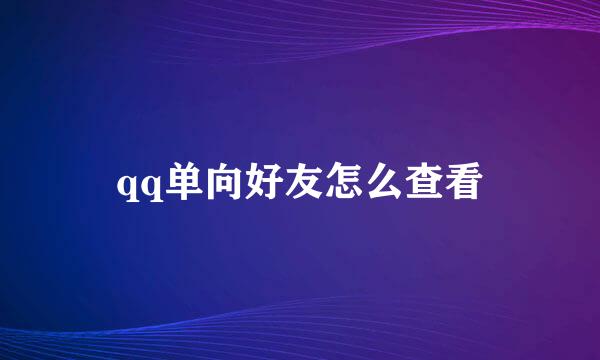 qq单向好友怎么查看