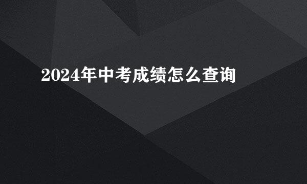 2024年中考成绩怎么查询