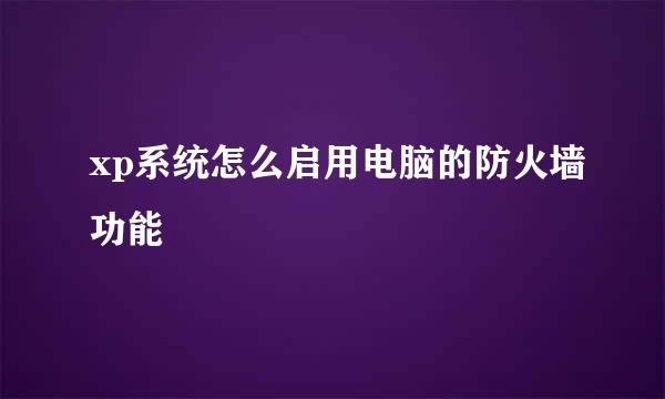 xp系统怎么启用电脑的防火墙功能