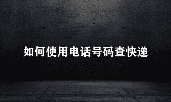 如何使用电话号码查快递