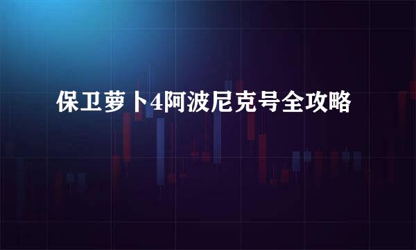 保卫萝卜4阿波尼克号全攻略