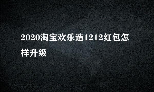 2020淘宝欢乐造1212红包怎样升级