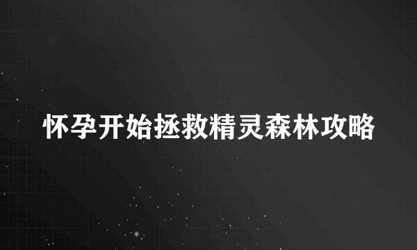 怀孕开始拯救精灵森林攻略
