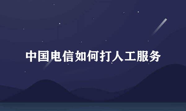 中国电信如何打人工服务