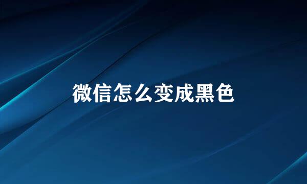 微信怎么变成黑色
