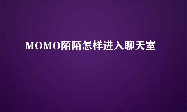 MOMO陌陌怎样进入聊天室