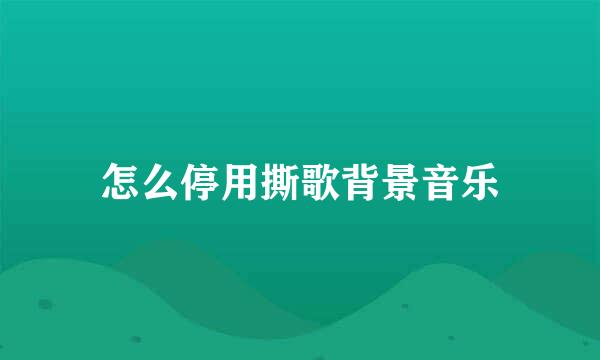 怎么停用撕歌背景音乐