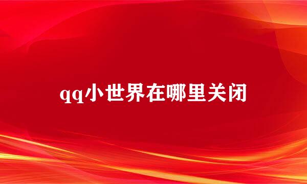 qq小世界在哪里关闭
