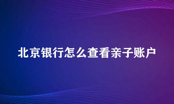 北京银行怎么查看亲子账户