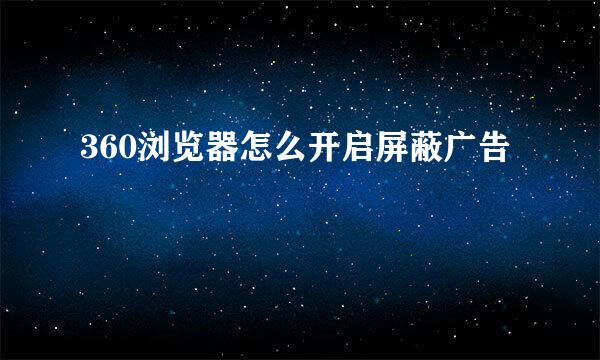 360浏览器怎么开启屏蔽广告