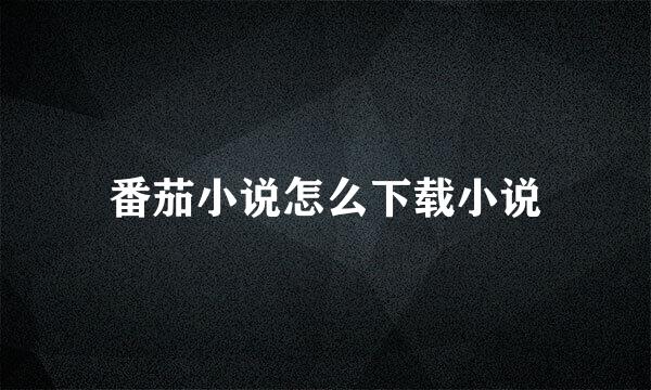 番茄小说怎么下载小说