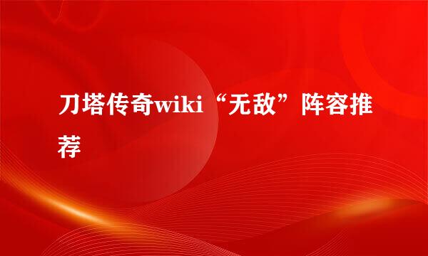 刀塔传奇wiki“无敌”阵容推荐