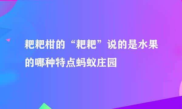 耙耙柑的“耙耙”说的是水果的哪种特点蚂蚁庄园