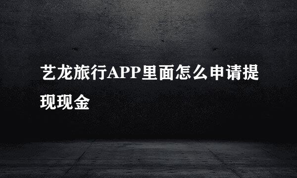 艺龙旅行APP里面怎么申请提现现金