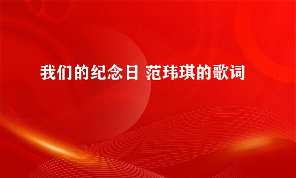 我们的纪念日 范玮琪的歌词