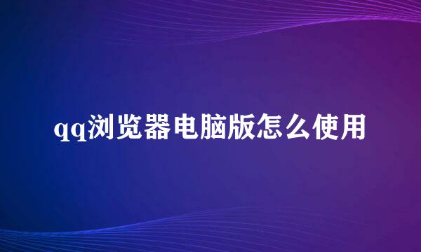 qq浏览器电脑版怎么使用