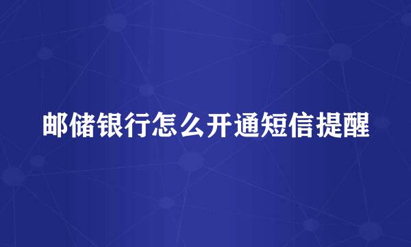 邮储银行怎么开通短信提醒