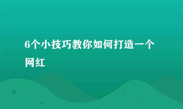 6个小技巧教你如何打造一个网红
