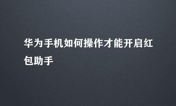 华为手机如何操作才能开启红包助手