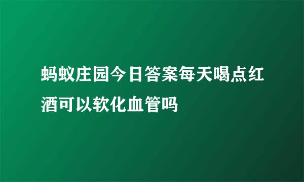 蚂蚁庄园今日答案每天喝点红酒可以软化血管吗