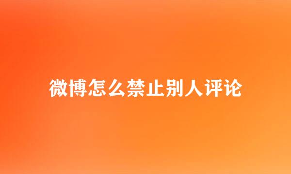 微博怎么禁止别人评论