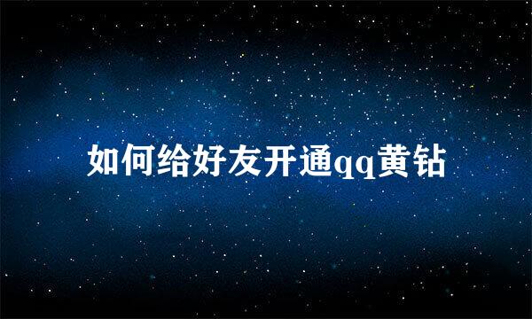 如何给好友开通qq黄钻