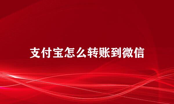 支付宝怎么转账到微信