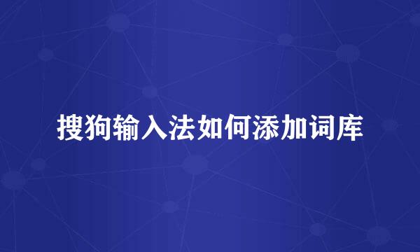 搜狗输入法如何添加词库