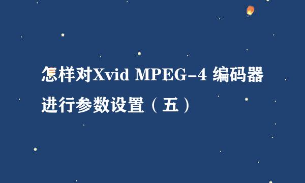 怎样对Xvid MPEG-4 编码器进行参数设置（五）