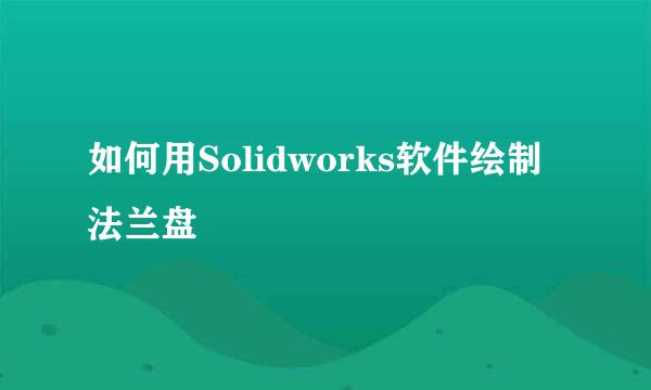 如何用Solidworks软件绘制法兰盘