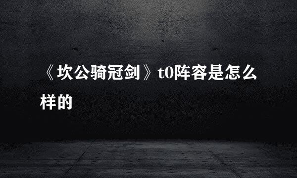 《坎公骑冠剑》t0阵容是怎么样的
