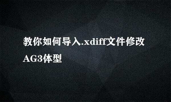 教你如何导入.xdiff文件修改AG3体型