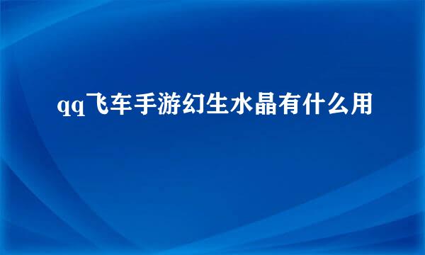 qq飞车手游幻生水晶有什么用