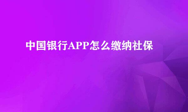 中国银行APP怎么缴纳社保