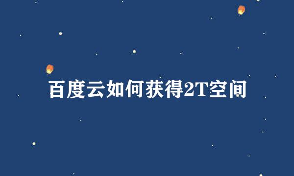 百度云如何获得2T空间