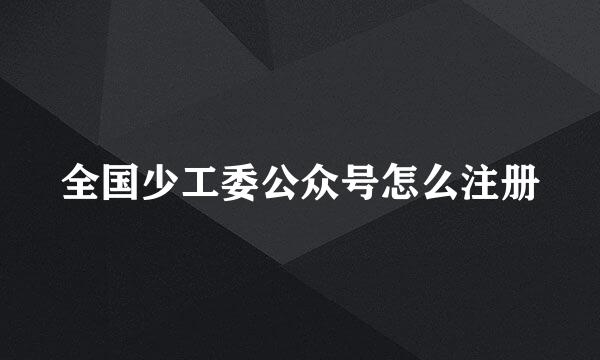 全国少工委公众号怎么注册