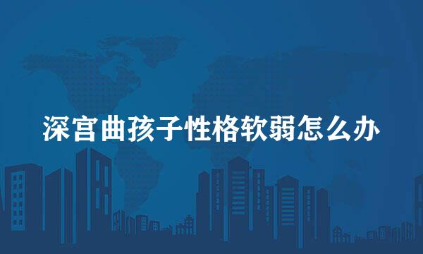 深宫曲孩子性格软弱怎么办